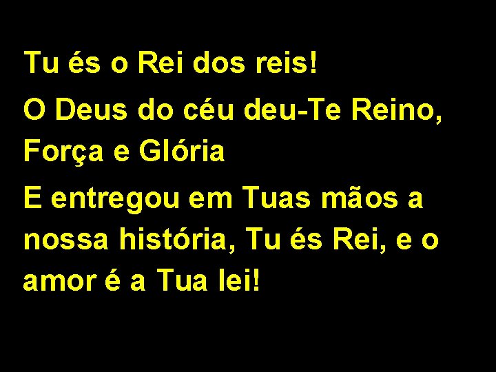 Tu és o Rei dos reis! O Deus do céu deu-Te Reino, Força e