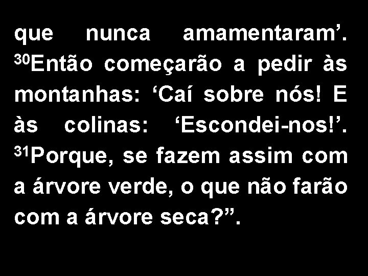 que nunca amamentaram’. 30 Então começarão a pedir às montanhas: ‘Caí sobre nós! E