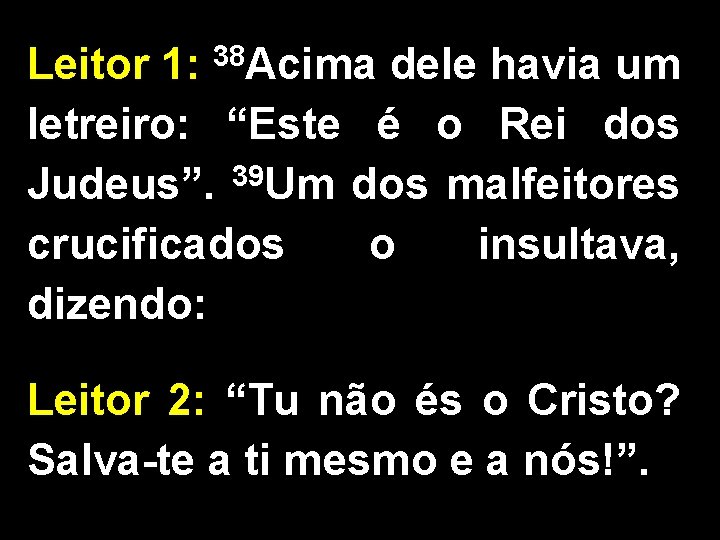 Leitor 1: 38 Acima dele havia um letreiro: “Este é o Rei dos Judeus”.