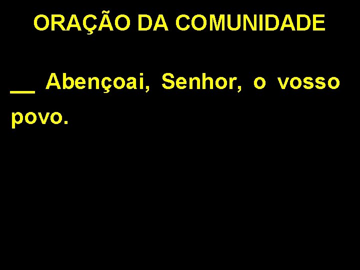 ORAÇÃO DA COMUNIDADE __ Abençoai, Senhor, o vosso povo. 