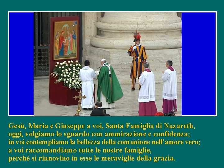 Gesù, Maria e Giuseppe a voi, Santa Famiglia di Nazareth, oggi, volgiamo lo sguardo