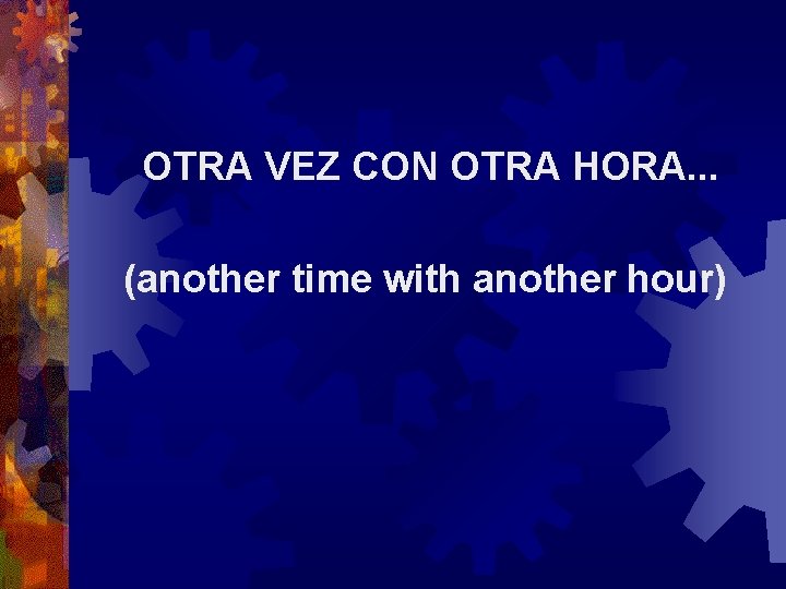 OTRA VEZ CON OTRA HORA. . . (another time with another hour) 