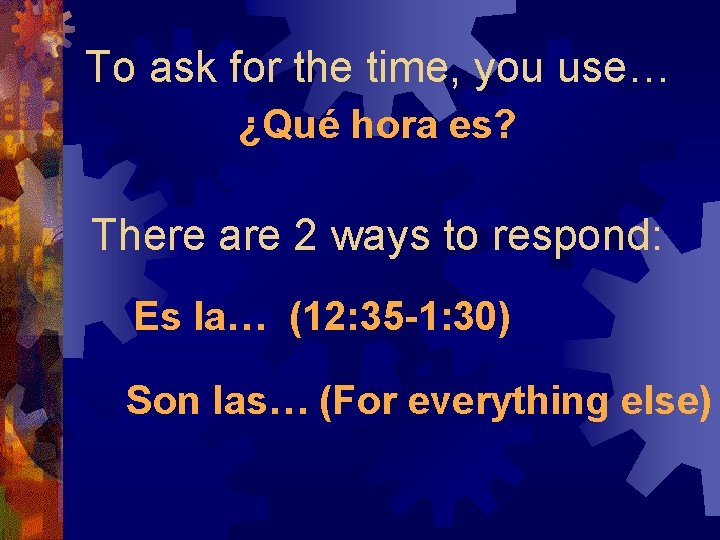 To ask for the time, you use… ¿Qué hora es? There are 2 ways