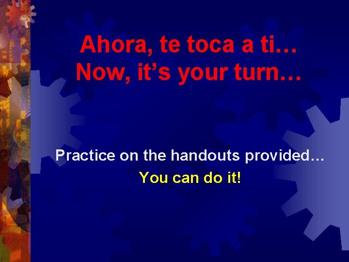 Ahora, te toca a ti… Now, it’s your turn… Practice on the handouts provided…