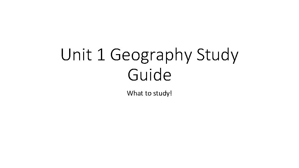 Unit 1 Geography Study Guide What to study! 