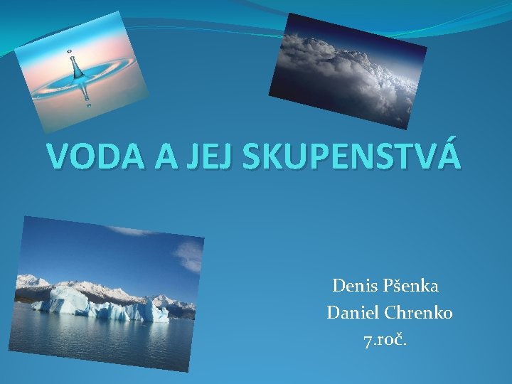 VODA A JEJ SKUPENSTVÁ Denis Pšenka Daniel Chrenko 7. roč. 