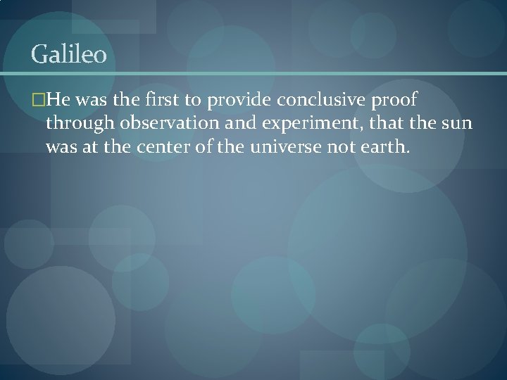 Galileo �He was the first to provide conclusive proof through observation and experiment, that