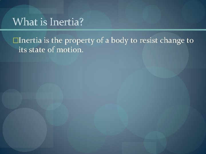 What is Inertia? �Inertia is the property of a body to resist change to