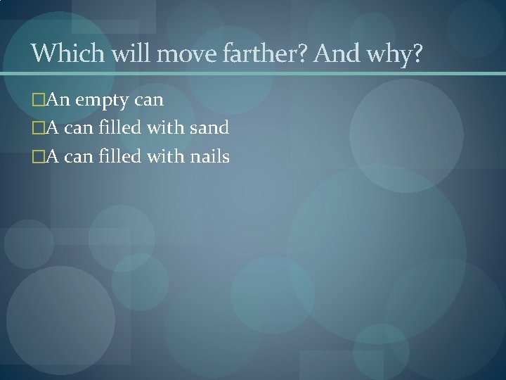 Which will move farther? And why? �An empty can �A can filled with sand