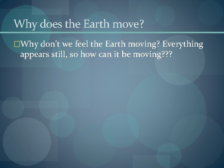 Why does the Earth move? �Why don’t we feel the Earth moving? Everything appears