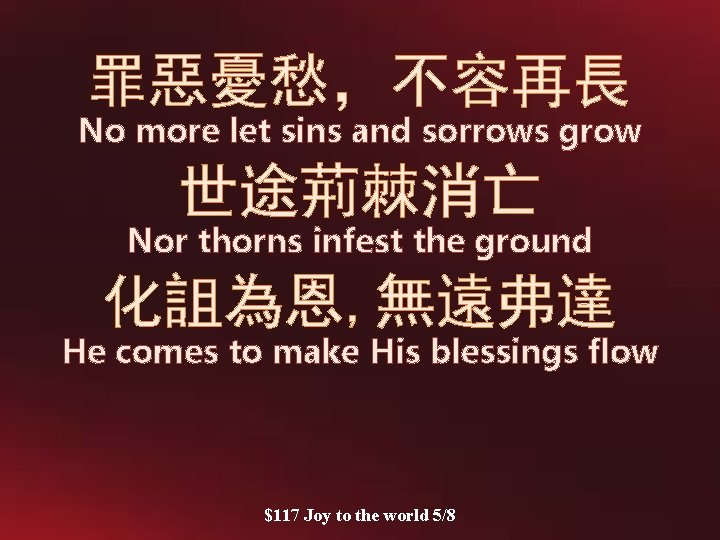 罪惡憂愁，不容再長 No more let sins and sorrows grow 世途荊棘消亡 Nor thorns infest the ground