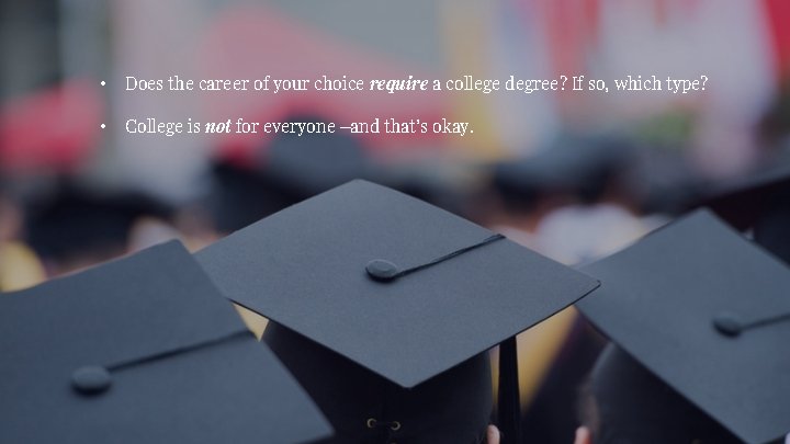  • Does the career of your choice require a college degree? If so,