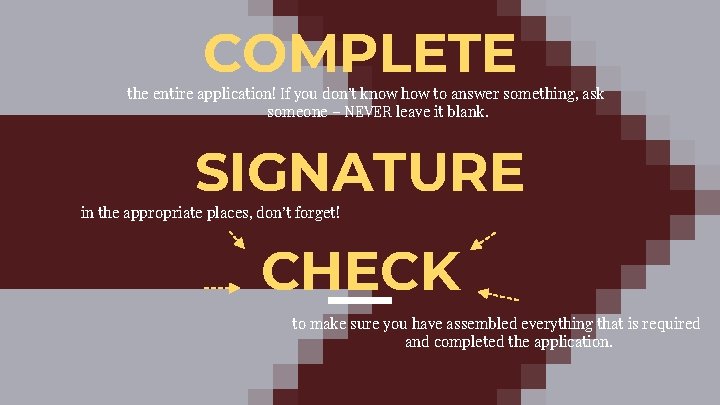 COMPLETE the entire application! If you don’t know how to answer something, ask someone