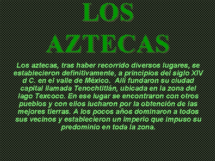 LOS AZTECAS Los aztecas, tras haber recorrido diversos lugares, se establecieron definitivamente, a principios