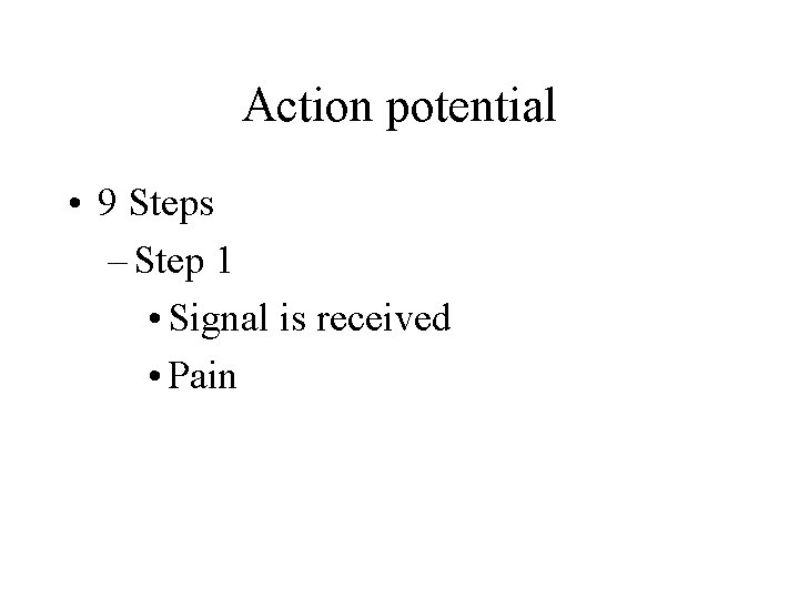 Action potential • 9 Steps – Step 1 • Signal is received • Pain