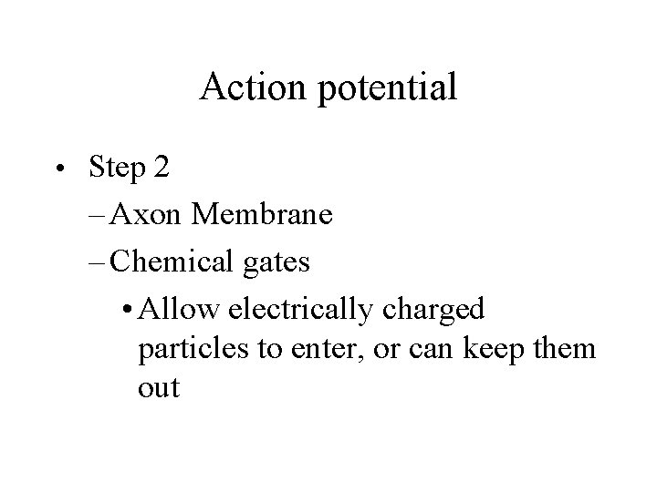 Action potential • Step 2 – Axon Membrane – Chemical gates • Allow electrically