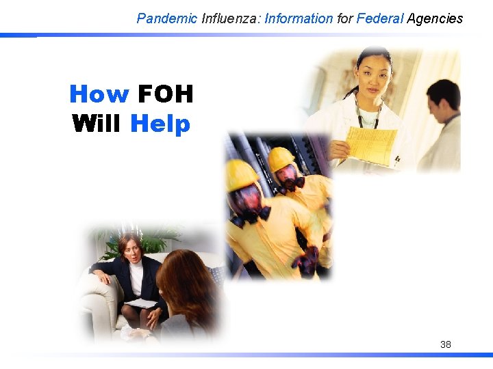 Pandemic Influenza: Information for Federal Agencies How FOH Will Help 38 