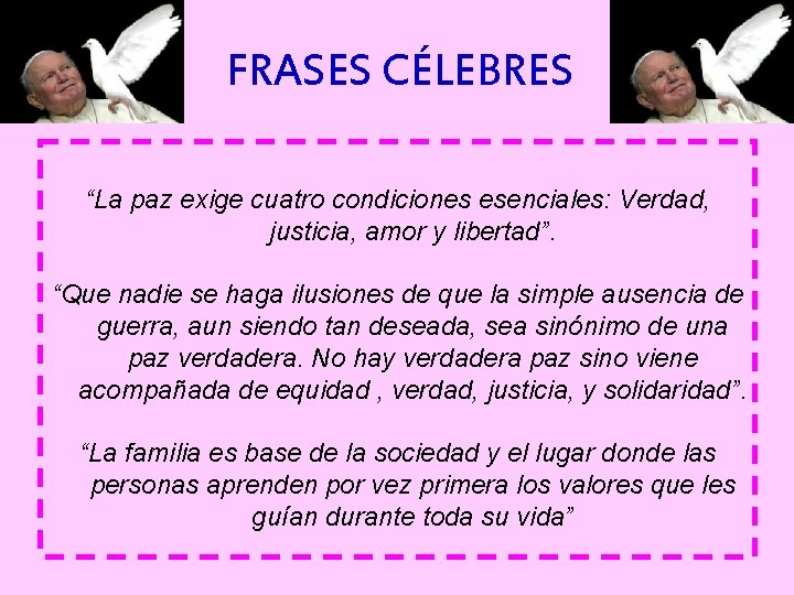 FRASES CÉLEBRES “La paz exige cuatro condiciones esenciales: Verdad, justicia, amor y libertad”. “Que