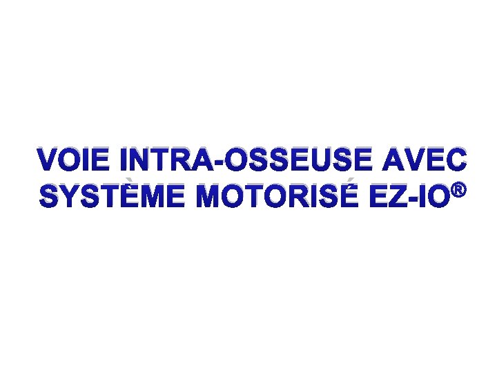 VOIE INTRA-OSSEUSE AVEC ® SYSTÈME MOTORISÉ EZ-IO 