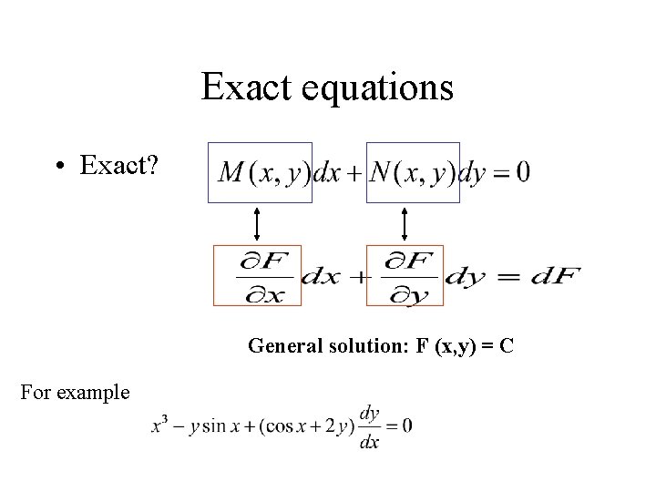 Exact equations • Exact? General solution: F (x, y) = C For example 