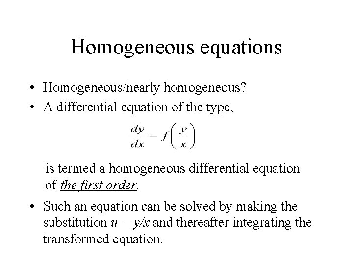 Homogeneous equations • Homogeneous/nearly homogeneous? • A differential equation of the type, is termed