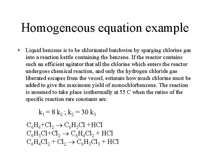 Homogeneous equation example • Liquid benzene is to be chlorinated batchwise by sparging chlorine