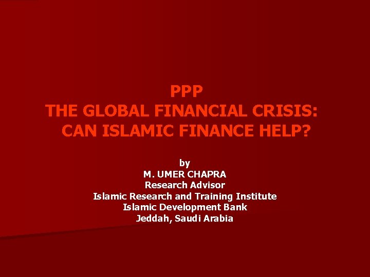 PPP THE GLOBAL FINANCIAL CRISIS: CAN ISLAMIC FINANCE HELP? by M. UMER CHAPRA Research