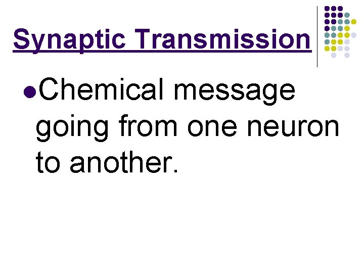 Synaptic Transmission l. Chemical message going from one neuron to another. 