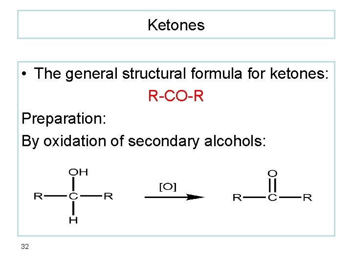 Ketones • The general structural formula for ketones: R-CO-R Preparation: By oxidation of secondary