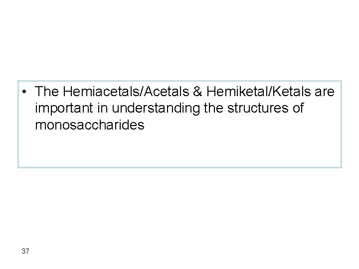 • The Hemiacetals/Acetals & Hemiketal/Ketals are important in understanding the structures of monosaccharides
