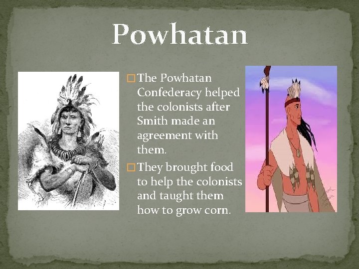 Powhatan � The Powhatan Confederacy helped the colonists after Smith made an agreement with