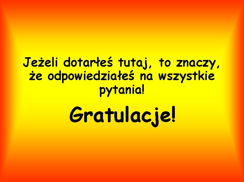 Jeżeli dotarłeś tutaj, to znaczy, że odpowiedziałeś na wszystkie pytania! Gratulacje! 