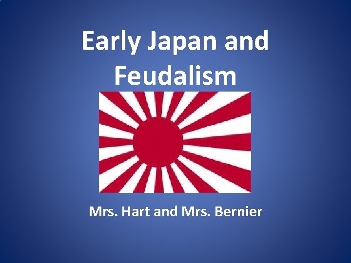 Early Japan and Feudalism Mrs. Hart and Mrs. Bernier 