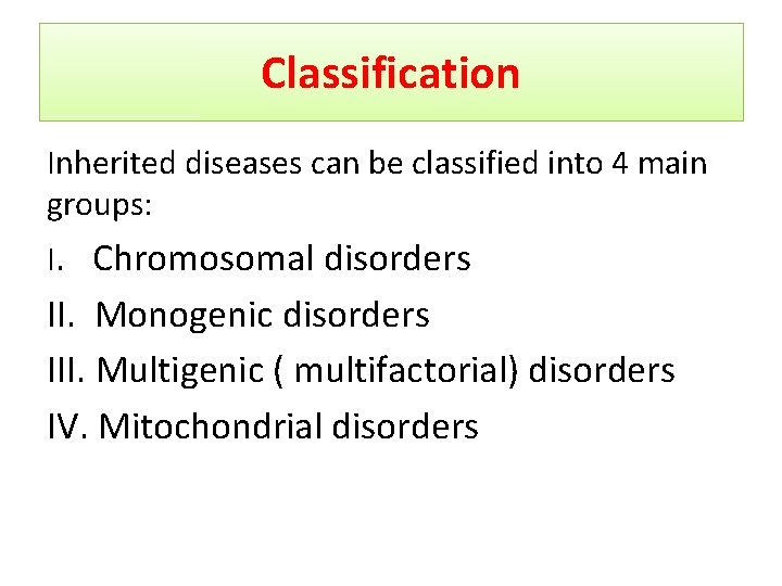 Classification Inherited diseases can be classified into 4 main groups: I. Chromosomal disorders II.
