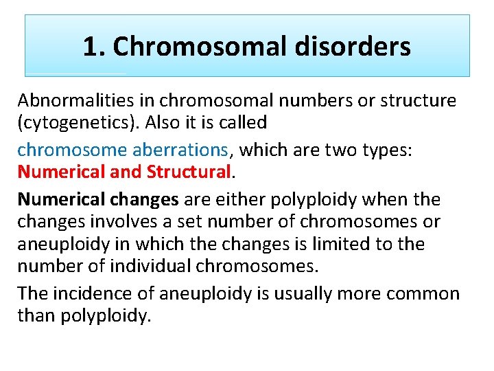 1. Chromosomal disorders Abnormalities in chromosomal numbers or structure (cytogenetics). Also it is called