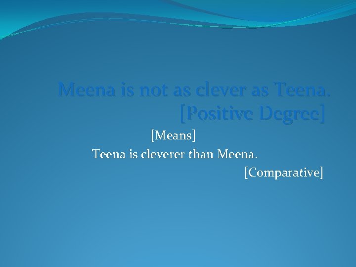 Meena is not as clever as Teena. [Positive Degree] [Means] Teena is cleverer than
