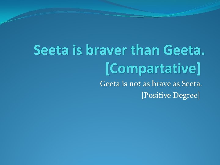 Seeta is braver than Geeta. [Compartative] Geeta is not as brave as Seeta. [Positive