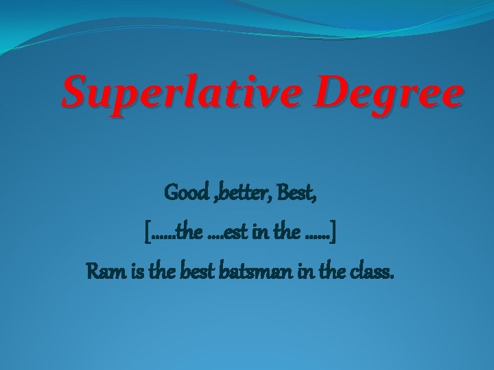 Superlative Degree Good , better, Best, [……the …. est in the ……] Ram is