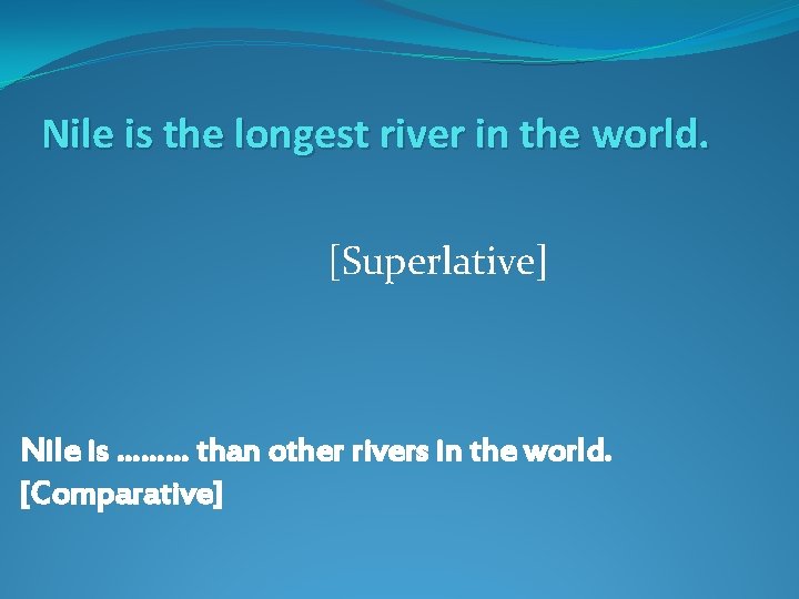 Nile is the longest river in the world. [Superlative] Nile is ……… than other