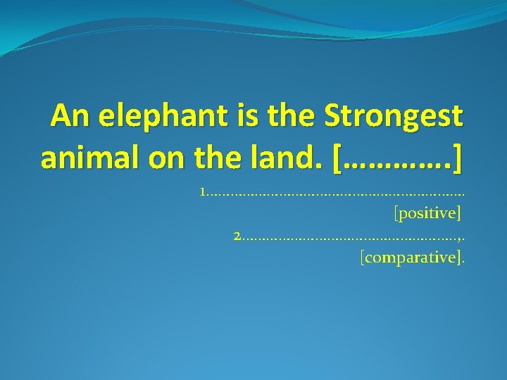 An elephant is the Strongest animal on the land. […………. ] 1……………………………. [positive] 2……………………….