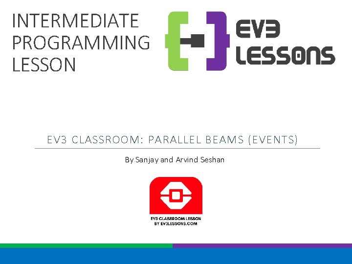 INTERMEDIATE PROGRAMMING LESSON EV 3 CLASSROOM: PARALLEL BEAMS (EVENTS) By Sanjay and Arvind Seshan