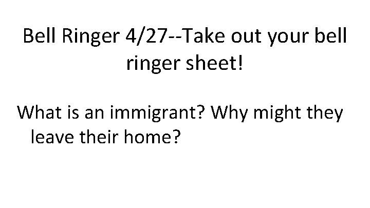 Bell Ringer 4/27 --Take out your bell ringer sheet! What is an immigrant? Why