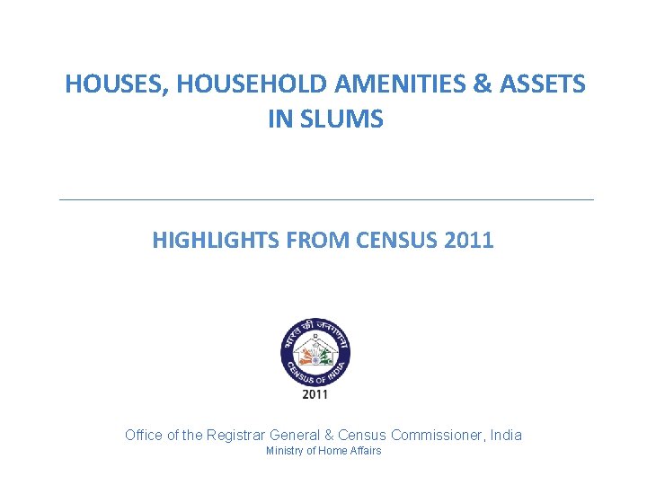 HOUSES, HOUSEHOLD AMENITIES & ASSETS IN SLUMS HIGHLIGHTS FROM CENSUS 2011 DR. C. CHANDRAMOULI