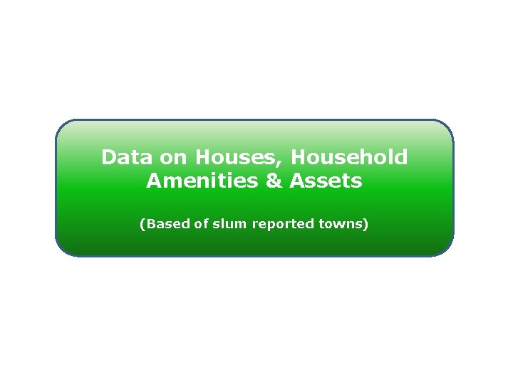 Data on Houses, Household Amenities & Assets (Based of slum reported towns) 