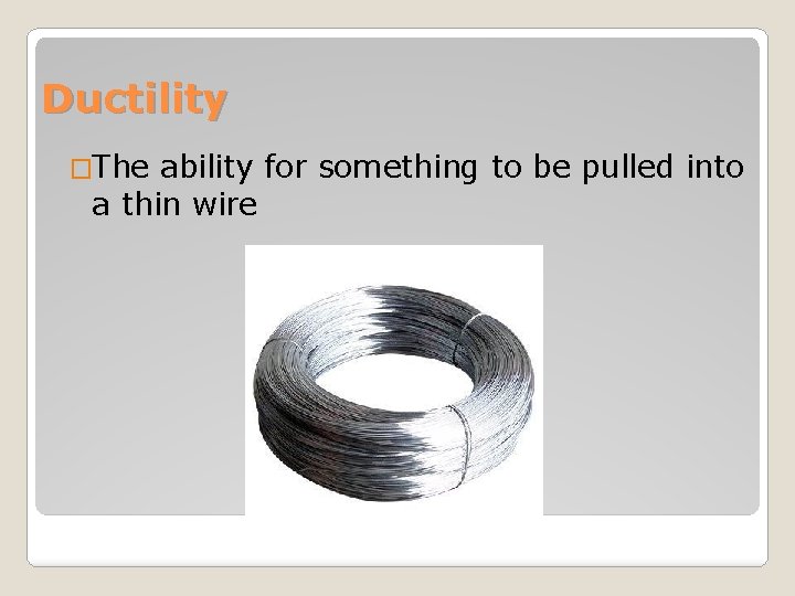 Ductility �The ability for something to be pulled into a thin wire 