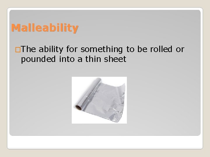 Malleability �The ability for something to be rolled or pounded into a thin sheet