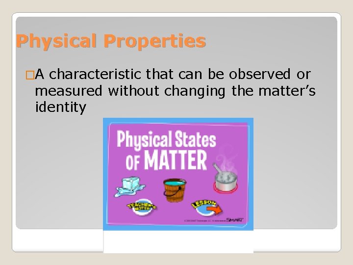 Physical Properties �A characteristic that can be observed or measured without changing the matter’s