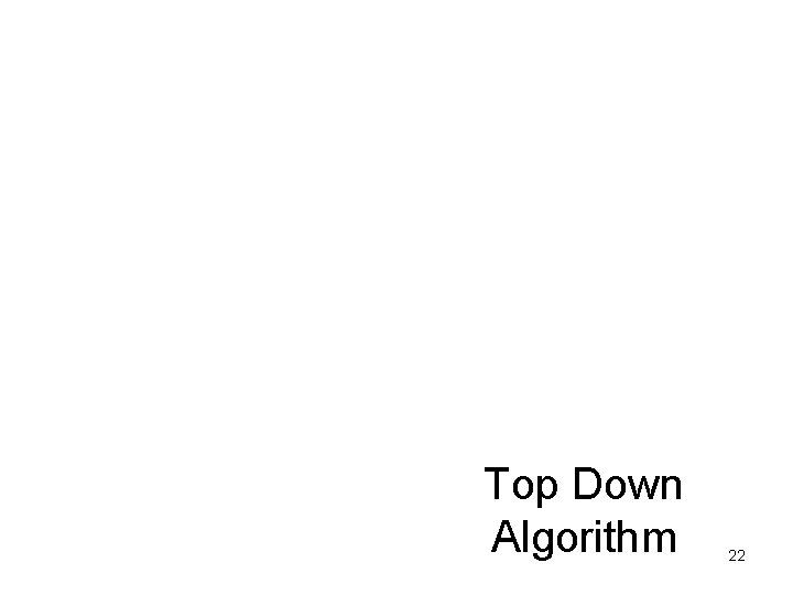 Top Down Algorithm 22 