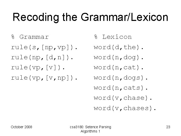 Recoding the Grammar/Lexicon % Grammar rule(s, [np, vp]). rule(np, [d, n]). rule(vp, [v, np]).