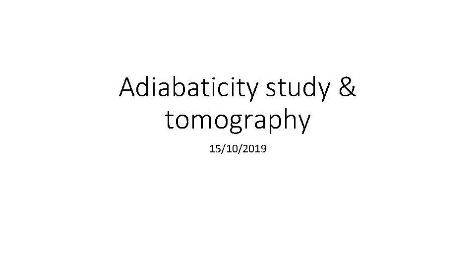 Adiabaticity study & tomography 15/10/2019 